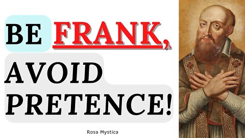 BE FRANK, AVOID PRETENCE! By St. Francis De Sales