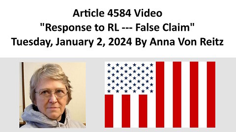 Article 4584 Video - Response to RL --- False Claim - Tuesday, January 2, 2024 By Anna Von Reitz