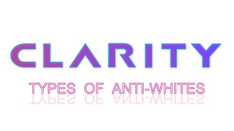 CLARITY | EPISODE 1: TYPES OF ANTI-WHITES