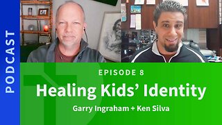 8: Healing Kids Identity | Ken Silva & Garry Ingraham