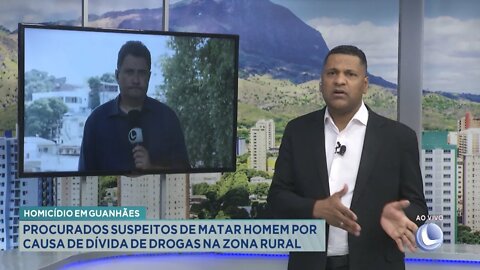 Em Guanhães: Procurados suspeitos de matar Homem por causa de dívida de drogas na Zona Rural.