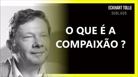 O QUE É A COMPAIXÃO, ECKHART TOLLE DUBLADO