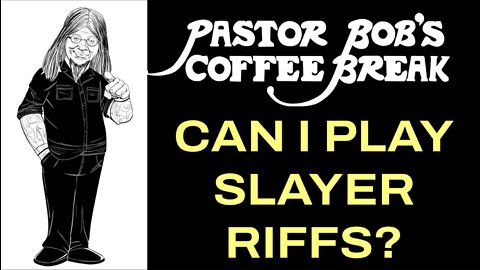 CAN I PLAY SLAYER RIFFS? / Pastor Bob's Coffee Break