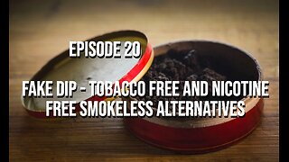 Fake Dip - Tobacco Free and Nicotine Free Smokeless Alternatives - Episode 20