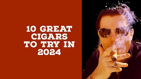 Ten Great Cigars to try in 2024 plus one bonus