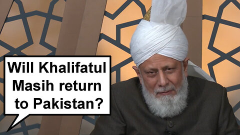 Will Khalifatul Masih ever return to Pakistan?