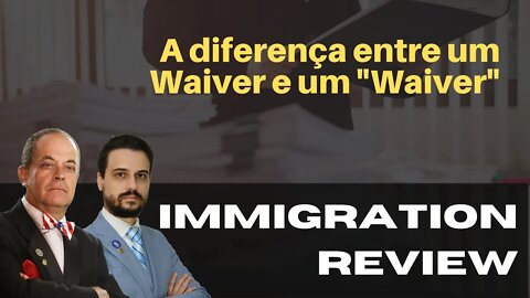 A DIFERENÇA ENTRE UM WAIVER E UM "WAIVER" - IMMIGRATION REVIEW