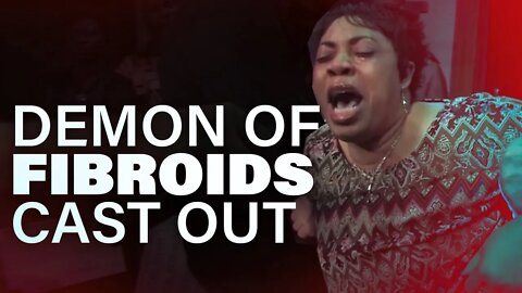 Demon of Fibroids Cast Out