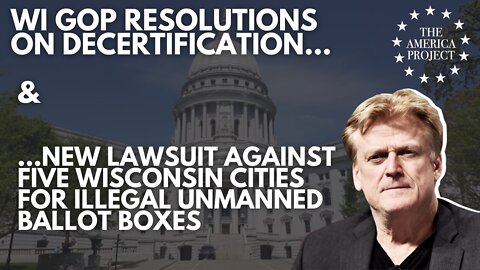 WI GOP Resolutions on Decertification & 5 WI Cities Sued for Illegal Unmanned Ballot Boxes
