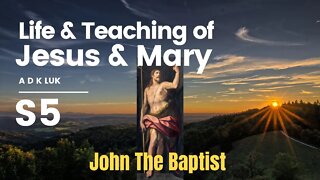 LIFE & TEACHINGS OF JESUS & MARY: A D K Luk | John The Baptist | Section 5