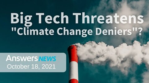Big Tech Threatens "Climate Change Deniers"? - Answers News: October 18, 2021