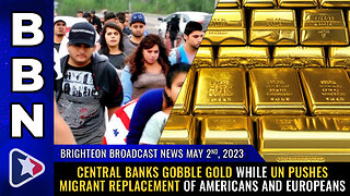 BBN, May 2, 2023 - Central banks GOBBLE GOLD while UN pushes migrant REPLACEMENT...