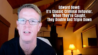 Edward Dowd: It's Classic Criminal Behavior. When They're Caught, They Double And Triple Down