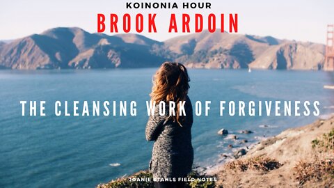 Koinonia Hour - Brook Ardoin - The Cleansing Work of Forgiveness