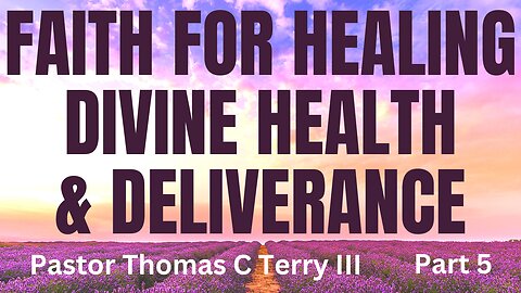 Faith for Healing, Divine Health, and Deliverance - Part 5 - Pastor Thomas C Terry III - 3/29/23