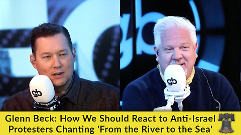 Glenn Beck: How We Should React to Anti-Israel Protesters Chanting 'From the River to the Sea'