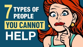 7 Types of People You Cannot Help