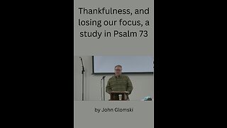 Thankfulness and losing our focus, a study in Psalm 73 by John Glomski