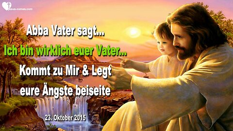 23.10.2015 ❤️ Abba Vater sagt... Ich bin wirklich euer Vater... Kommt zu Mir und legt eure Ängste beiseite