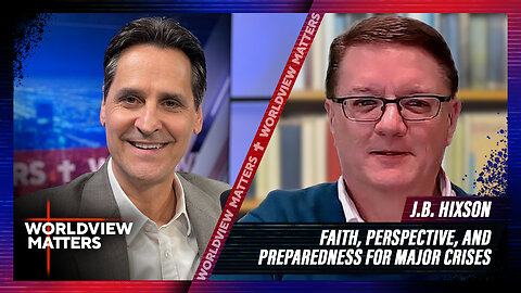 J.B. Hixson: Faith, Perspective, And Preparedness For Major Crises | Worlddview Matters