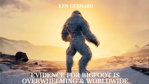 Ken Gerhard, Evidence of Bigfoot is Overwhelming & Worldwide, Latest