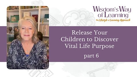 Wisdom's Way of Learning part 6—Release Your Children to Discover Vital Life Purpose