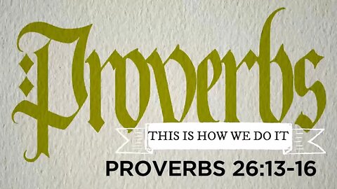 PROVERBS ~ "This Is How We Do It" - (Week 5) - Proverbs 26:13-16