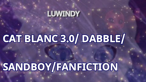 CAT BLANC 3.0/ DABBLE/SANDBOY/FANFICTION