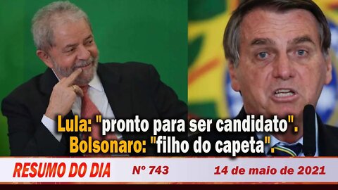Lula: "pronto para ser candidato". Bolsonaro: "filho do capeta" - Resumo do Dia nº 743 - 14/05/21