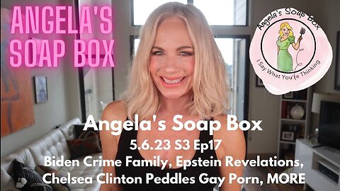 Angela's Soap Box 5.6.23 -- Biden Whistleblower, Epstein Revelations, Chelsea Clinton Pushes Porn