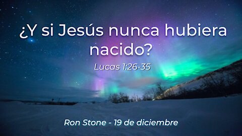 2021-12-19 - ¿Y si Jesús nunca hubiera nacido? (Lucas 1:26-35) - Pastor Ron Stone (Spanish)