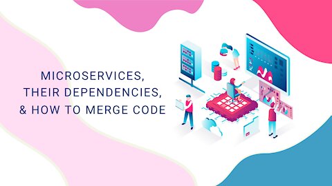 Microservices, Their Dependencies, & How To Merge Code