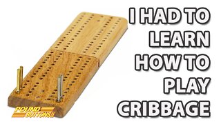 I had to learn how to play Cribbage