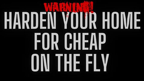 How to Harden Your Home for Cheap, on the Fly & Two HUGE Warnings