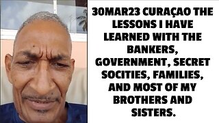 30MAR23 CURAÇAO THE LESSONS I HAVE LEARNED WITH THE BANKERS, GOVERNMENT, SECRET SOCITIES, FAMILIES,