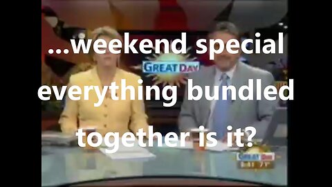 ...weekend special everything bundled together is it?