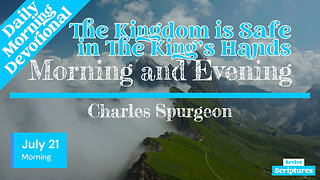 July 21 Morning Devotional | The Kingdom is Safe in The King’s Hands | Morning & Evening by Spurgeon