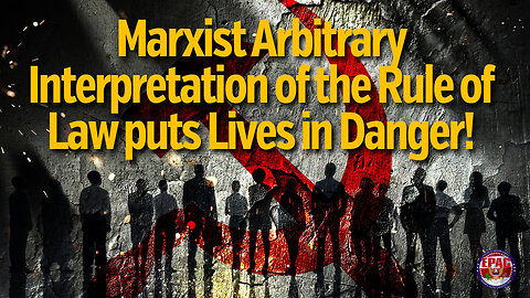 Marxist Arbitrary Interpretation of the Rule of Law puts Lives in Danger!