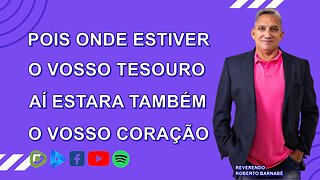 Pois onde estiver o vosso tesouro aí estará também o vosso coração