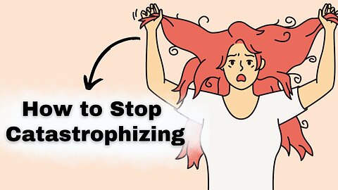 Catastrophizing: How to Stop Making Yourself Depressed and Anxious: Cognitive Distortion Skill