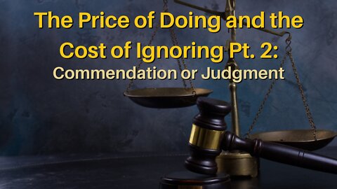 The Price of Doing and the Cost of Ignoring Pt. 2: Commendation or Judgment