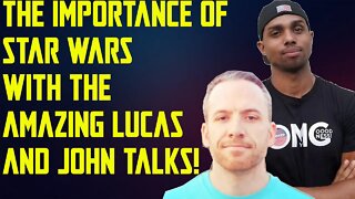 THE IMPORTANCE OF STAR WARS WITH THE AMAZING LUCAS AND JOHN TALKS!