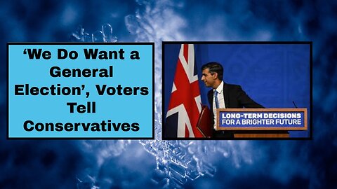 ‘We Do Want a General Election’, Voters Tell Conservatives!