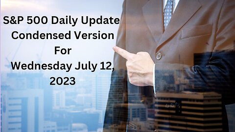 S&P 500 Update For Wednesday July 12, 2023 Condensed Version