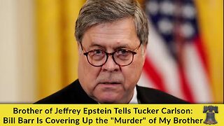 Brother of Jeffrey Epstein Tells Tucker Carlson: Bill Barr Is Covering Up the "Murder" of My Brother