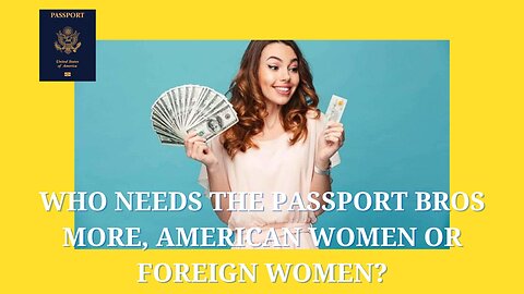 Who needs The Passport Bros More, American Women or Foreign Women?
