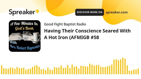 Having Their Conscience Seared With A Hot Iron (AFMIGB #58 (made with Spreaker)