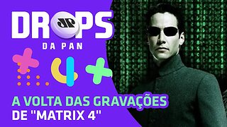 "Matrix 4" retomam as gravações | DROPS da Pan - 30/06/20
