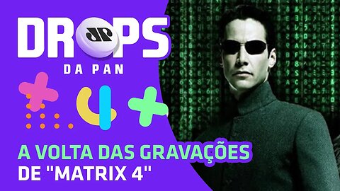 "Matrix 4" retomam as gravações | DROPS da Pan - 30/06/20