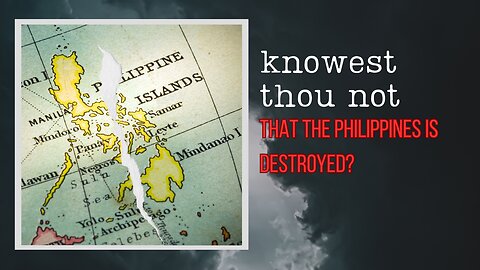 Knowest Thou Not Yet That The Philippines Is Destroyed?